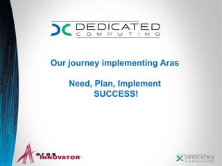 Our journey implementing Aras
Need, Plan, Implement
SUCCESS!
 
