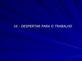 16 - DESPERTAR PARA O TRABALHO 