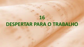 16
DESPERTAR PARA O TRABALHO
 