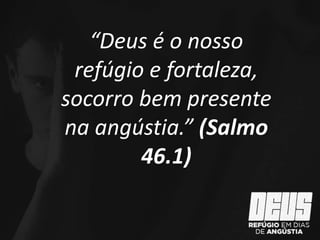 “Deus é o nosso
refúgio e fortaleza,
socorro bem presente
na angústia.” (Salmo
46.1)
 