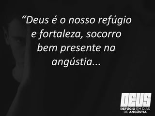 “Deus é o nosso refúgio
e fortaleza, socorro
bem presente na
angústia...
 