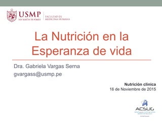 La Nutrición en la
Esperanza de vida
Dra. Gabriela Vargas Serna
gvargass@usmp.pe
Nutrición clínica
16 de Noviembre de 2015
 