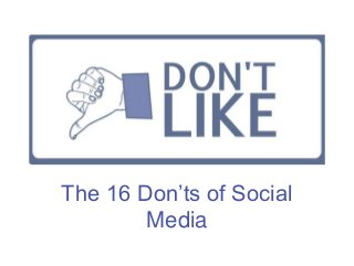 The 16 Don’ts of Social
Media
 