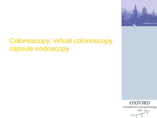 Colonoscopy, virtual colonoscopy, capsule endoscopy European School of Oncology Rome, Italy Dr James East Consultant Gastroenterologist, John Radcliffe Hospital 12 April 2011 
