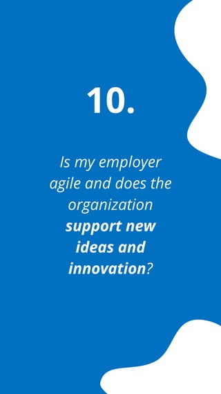 Is my employer
agile and does the
organization
support new
ideas and
innovation?
10.
 