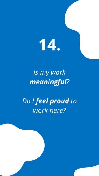 Is my work
meaningful?
Do I feel proud to
work here?
14.
 