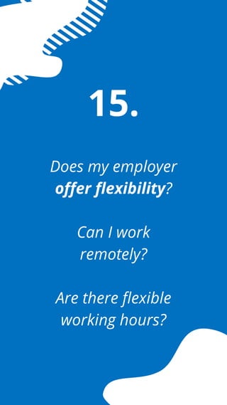 Does my employer
offer flexibility?
Can I work
remotely?
Are there flexible
working hours?
15.
 