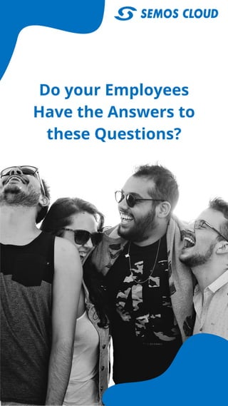 Do your Employees
Have the Answers to
these Questions?
 