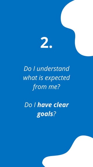 Do I understand
what is expected
from me?
Do I have clear
goals?
2.
 