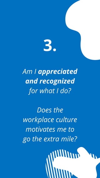 Am I appreciated
and recognized
for what I do?
Does the
workplace culture
motivates me to
go the extra mile?
3.
 