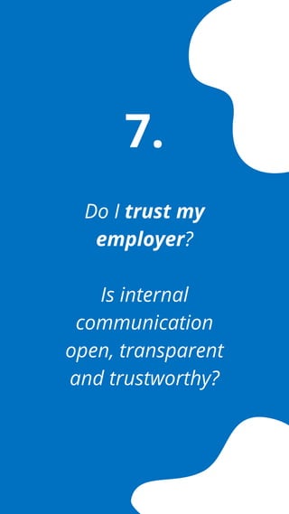 Do I trust my
employer?
Is internal
communication
open, transparent
and trustworthy?
7.
 