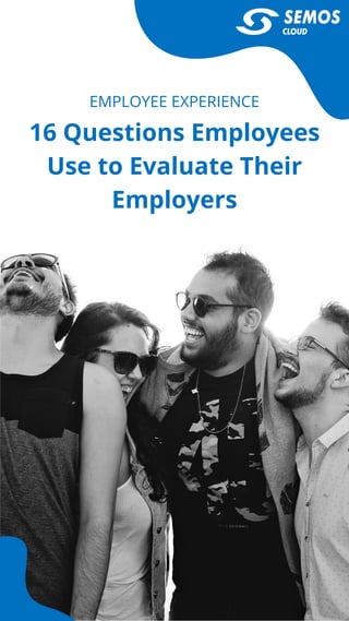 16 Questions Employees
Use to Evaluate Their
Employers
EMPLOYEE EXPERIENCE
 