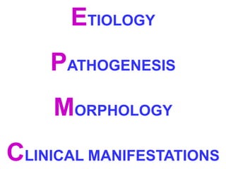 ETIOLOGY 
PATHOGENESIS 
MORPHOLOGY 
CLINICAL MANIFESTATIONS 
 