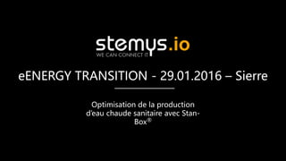 eENERGY TRANSITION - 29.01.2016 – Sierre
Optimisation de la production
d’eau chaude sanitaire avec Stan-
Box®
 