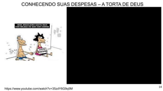 CONHECENDO SUAS DESPESAS – A TORTA DE DEUS
https://www.youtube.com/watch?v=35zdY6G9q5M
14
 
