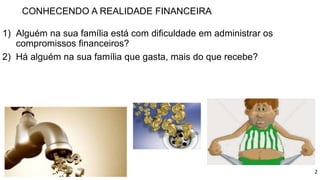 CONHECENDO A REALIDADE FINANCEIRA
1) Alguém na sua família está com dificuldade em administrar os
compromissos financeiros...