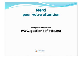 Merci
pour votre attention


     Pour plus d’informations

www.gestiondeflotte.ma
 