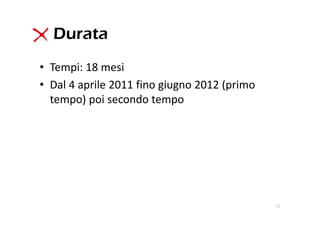 Durata
• Tempi: 18 mesi
• Dal 4 aprile 2011 fino giugno 2012 (primo 
  tempo) poi secondo tempo




                                               11
 