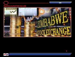 HARARE - The local bourse
losing streak continued today
with the mainstream industrial
index hitting new lows.
The industrial index registered
the lowest level since 30 April
2009 after dropping 0.59 to
settle at 99.80 as Innscor
declined by $0,0050 to close
at $0,1900 while Barclays
and beverages giant Delta
each shed $0,0030 to trade at
$0,0350 and $0,5200 respec-
tively.
Giant retailer OK Zimbabwe
closed at $0,0350 after a
$0,0025 loss.
Old Mutual was the only coun-
ter to trade in the positive
gaining $0,0024 to settle at
$1,8024.
First Mutual, Pearl, Simbisa and
starafrica remained unchanged
at $0,0220, $0,0220, $0,1450
and 0,0080 in that order.
The mining index was steady
at 18.74 as Bindura, Falgold,
Hwange and RioZim main-
tained previous price levels at
$0,0090, $0,0050, $0,0300
and $0,1040, respectively
. - BH24 Reporter ●
ZSE10
Equities market hits low ebb
 