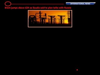 OBrent crude advanced above
$34 a barrel as Saudi Arabia is
said to meet with Russia in Doha
on Tuesday to discuss the mar-
ket.
Futures climbed as much as 4,3
percent in London, rising for a
third day. The increase boosted
shares of Asian energy compa-
nies, which led gains in equities
across the region. Saudi Ara-
bia’s Oil Minister Ali al-Naimi will
speak with his Russian coun-
terpart Alexander Novak in the
Qatari capital, according to a
person familiar with the talks,
who asked not to be identi-
fied because they are private.
Venezuela will also attend and
the person didn’t say what the
agenda of the meeting will be.
Venezuela has lobbied export-
ers including Russia, Iran and
Saudi Arabia to arrange a meet-
ing between OPEC members and
other suppliers in an attempt to
reach an agreement to balance
the market. Oil is still down
about 7 percent this year amid
the outlook for increased Iranian
exports and BP Plc predicts the
market will remain “tough and
choppy” in the first half as it con-
tends with a surplus of 1 million
barrels a day.
“The fact that there is going to
be a meeting is an advance,”
Ric Spooner, a chief analyst at
CMC Markets in Sydney, said
by phone. “There’s obviously a
long way to go. The consensus
view is that we’re about 12 to 18
months from achieving a balance
in the oil market, even by main-
taining the status quo. Making a
decision to coordinate a supply
reduction would just be ceding
share to other producers.”
Brent for April settlement
advanced as much as $1,44
to $34,83 a barrel on the Lon-
don-based ICE Futures Europe
exchange and was at $34,74 at
2:45 p.m. in Hong Kong. The
contract rose 3 cents Monday
to close at $33,39 after an 11
percent gain Friday. The Euro-
pean benchmark crude was at a
premium of $1,65 to West Texas
Intermediate for April.
Russian Doubts
WTI for March delivery climbed
as much as $1,50, or 5,1 per-
cent, to $30,94 a barrel on the
New York Mercantile Exchange
from the Friday close. There was
no settlement Monday because
of the US Presidents Day holiday.
Trades will be booked Tuesday
for settlement purposes. The
contract gained 12 percent to
settle at $29,44 on Friday after
dropping 19 percent the previous
six sessions.
Energy companies were the big-
gest gainers on the MSCI Asia
Pacific Index on Tuesday, with
Australia’s Origin Energy Ltd.
jumping 7 percent in Sydney,
PetroChina Co. increasing 6,6
percent in Hong Kong and PTT
Pcl rising 2,6 percent in Bang-
kok.
Russia faces numerous obsta-
cles in cooperating to cut output,
even if President Vladimir Putin
decides it’s in the national inter-
est. Reducing the flow of crude
might damage the nation’s fields
and pipelines, require expen-
sive new storage tanks or sim-
ply take too long. Production
from a shut-in well might never
be restored in full, according to
Maxim Nechaev, director for Rus-
sia at consulting firm IHS Inc.
Russia’s largest oil producer Ros-
neft OJSC will supply its tradi-
tional markets with oil in a “com-
petitive battle,” Chief Executive
Officer Igor Sechin said in London
last week. He expressed doubts
about any coordinated action by
crude-exporting nations to curb
output.
Iran, which was the second-big-
gest producer in the Organi-
sation of Petroleum Exporting
Countries before sanctions were
intensified in 2012, is seeking to
boost output by 1 million barrels
a day and regain market share
after penalties were lifted. The
nation has loaded its first cargo
to Europe, while Chinese and
Spanish companies have also
booked shipments. - Bloomb-
erg●
internatioNAL News14
Brent jumps above $34 as Saudis said to plan talks with Russia
 