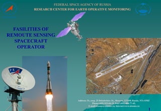FEDERAL SPACE AGENCY OF RUSSIA
        RESEARCH CENTER FOR EARTH OPERATIVE MONITORING




  FASILITIES OF
REMOUTE SENSING
   SPACECRAFT
    OPERATOR




                            Address: 51, corp. 25 Dekabristov St., Moscow, 127490, Russia, NTs OMZ
                                           Phone:(495) 925-04-19, Fax: (495) 404-77-45,
                                      E-mail:ntsomz@ntsomz.ru, Internet:www.ntsomz.ru
                                                                                                1
 