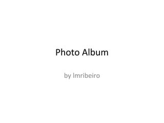 Photo Album

 by lmribeiro
 