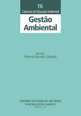 GOVERNO DO ESTADO DE SÃO PAULO
SECRETARIA DO MEIO AMBIENTE
SÃO PAULO - 2011
Autora:
Roberta Buendia Sabbagh
Gestão
CadernosdeEducaçãoAmbiental
Ambiental
16
 
