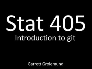 Stat 405
Introduction to git


    Garrett Grolemund
 