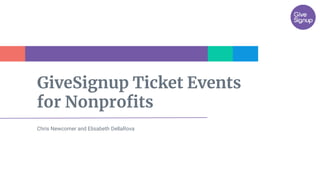 GiveSignup Ticket Events
for Nonprofits
Chris Newcomer and Elisabeth DellaRova
 