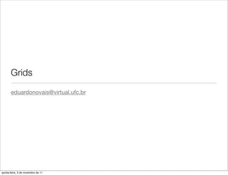 Grids
       eduardonovais@virtual.ufc.br




quinta-feira, 3 de novembro de 11
 