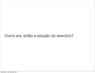 Como era, então a solução do exercício?




quinta-feira, 3 de novembro de 11
 