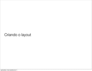 Criando o layout




quinta-feira, 3 de novembro de 11
 