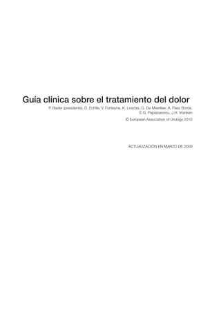 Guía clínica sobre el tratamiento del dolor
P. Bader (presidente), D. Echtle, V. Fonteyne, K. Livadas, G. De Meerleer, A. Paez Borda,
E.G. Papaioannou, J.H. Vranken
© European Association of Urology 2010
ACTUALIZACIÓN EN MARZO DE 2009
 
