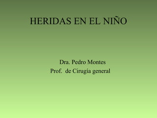 HERIDAS EN EL NIÑO
Dra. Pedro Montes
Prof. de Cirugía general
 