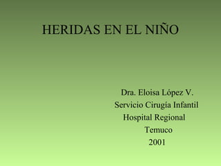 HERIDAS EN EL NIÑO
Dra. Eloisa López V.
Servicio Cirugía Infantil
Hospital Regional
Temuco
2001
 