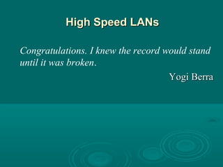 High SpeedHigh Speed LANLANss
Congratulations. I knew the record would stand
until it was broken.
Yogi BerraYogi Berra
 