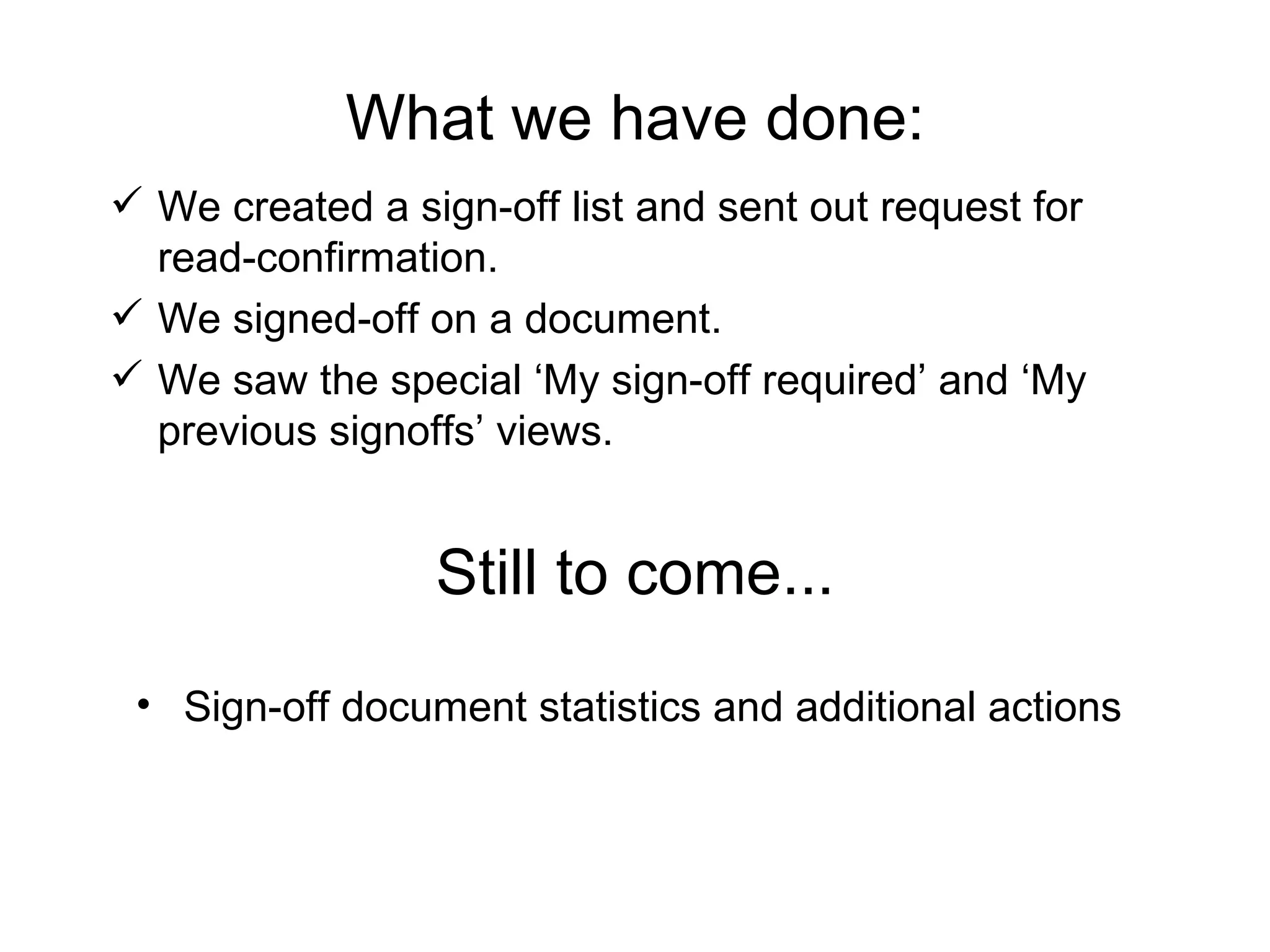 What we have done: We created a sign-off list and sent out request for read-confirmation.  We signed-off on a document.  We saw the special ‘My sign-off required’ and ‘My previous signoffs’ views.  Still to come... Sign-off document statistics and additional actions  