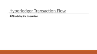Hyperledger Transaction Flow
3) Simulating the transaction
 
