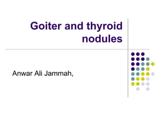 Goiter and thyroid
nodules
Anwar Ali Jammah,
 