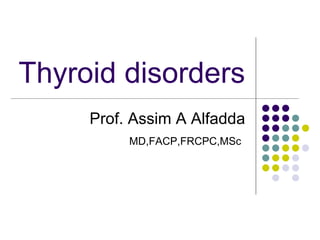 Thyroid disorders
Prof. Assim A Alfadda
MD,FACP,FRCPC,MSc
 