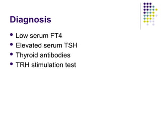 Diagnosis
 Low serum FT4
 Elevated serum TSH
 Thyroid antibodies
 TRH stimulation test
 