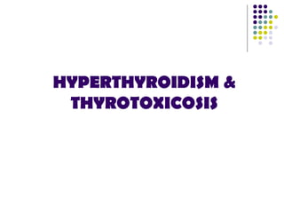 HYPERTHYROIDISM &
THYROTOXICOSIS
 