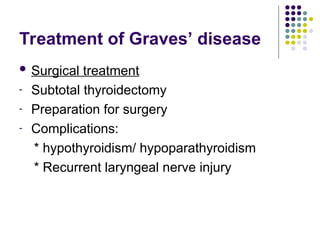Treatment of Graves’ disease
 Surgical treatment
- Subtotal thyroidectomy
- Preparation for surgery
- Complications:
* hypothyroidism/ hypoparathyroidism
* Recurrent laryngeal nerve injury
 