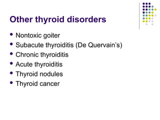 Other thyroid disorders
 Nontoxic goiter
 Subacute thyroiditis (De Quervain’s)
 Chronic thyroiditis
 Acute thyroiditis
 Thyroid nodules
 Thyroid cancer
 