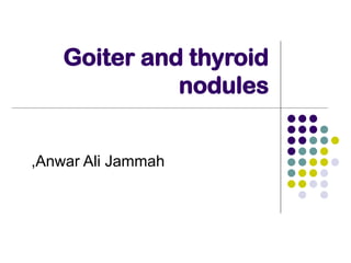 Goiter and thyroid
nodules
Anwar Ali Jammah
,
 