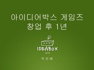 아이디어박스 게임즈
  창업 후 1년


    박진배
 