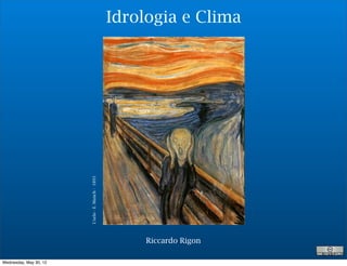 Idrologia e Clima



                        L’urlo - E. Munch - 1893




                                                        Riccardo Rigon

Wednesday, May 30, 12
 
