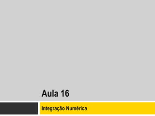 Aula 16
Integração Numérica
 
