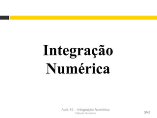 Aula 16 – Integração Numérica
Cálculo Numérico 3/41
Integração
Numérica
 