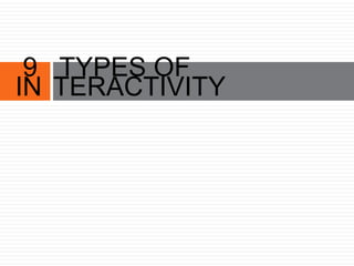 TYPES OF
TERACTIVITY
9
IN
 